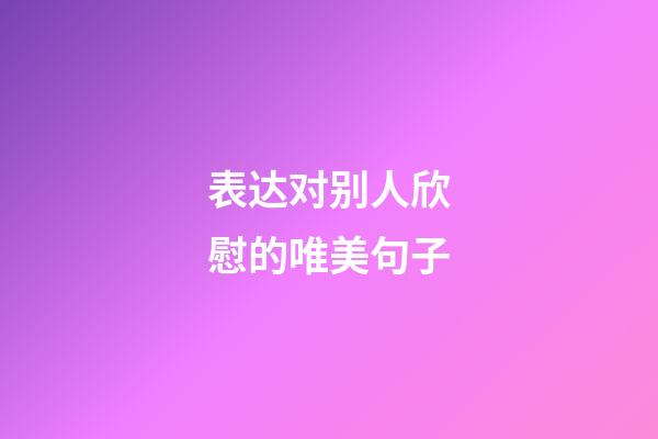 表达对别人欣慰的唯美句子