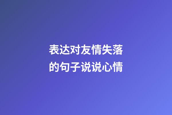 表达对友情失落的句子说说心情