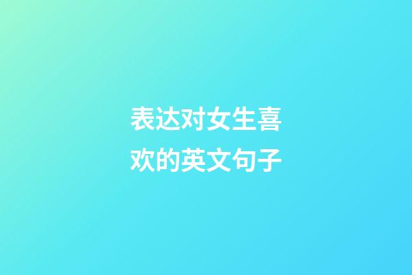 表达对女生喜欢的英文句子