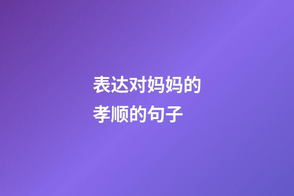 表达对妈妈的孝顺的句子