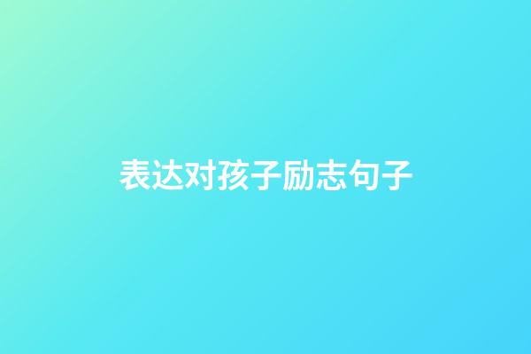 表达对孩子励志句子