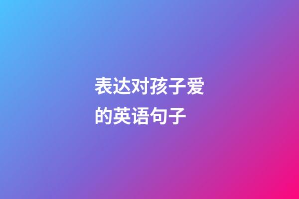 表达对孩子爱的英语句子