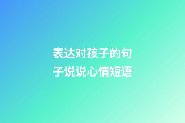 表达对孩子的句子说说心情短语