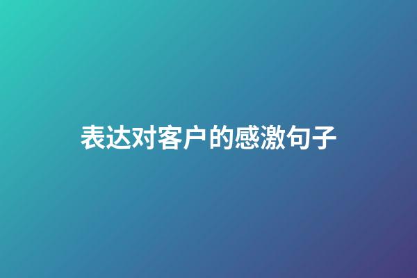 表达对客户的感激句子