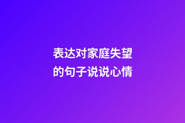 表达对家庭失望的句子说说心情