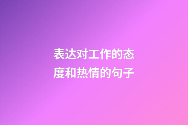 表达对工作的态度和热情的句子