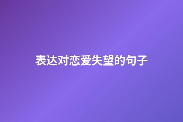 表达对恋爱失望的句子