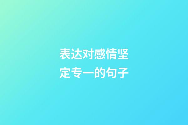 表达对感情坚定专一的句子