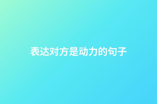 表达对方是动力的句子