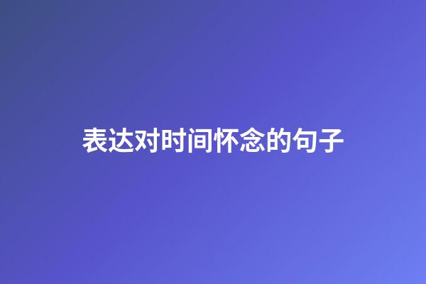 表达对时间怀念的句子
