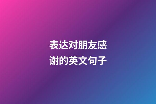 表达对朋友感谢的英文句子