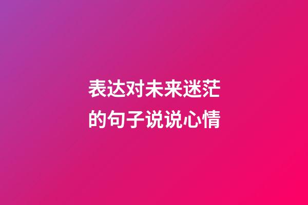 表达对未来迷茫的句子说说心情