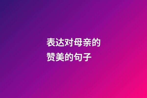 表达对母亲的赞美的句子