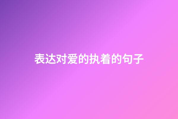 表达对爱的执着的句子