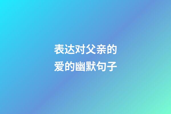 表达对父亲的爱的幽默句子
