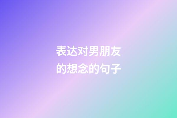 表达对男朋友的想念的句子