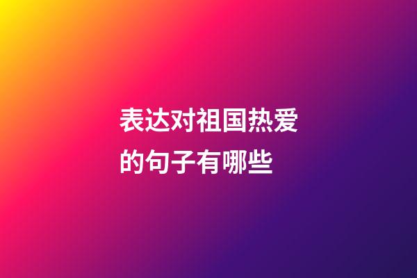 表达对祖国热爱的句子有哪些