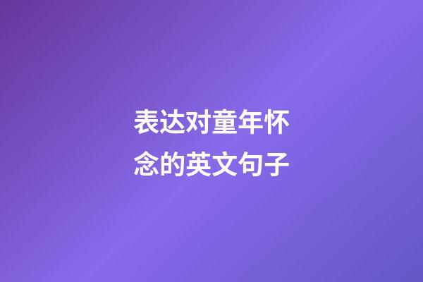 表达对童年怀念的英文句子