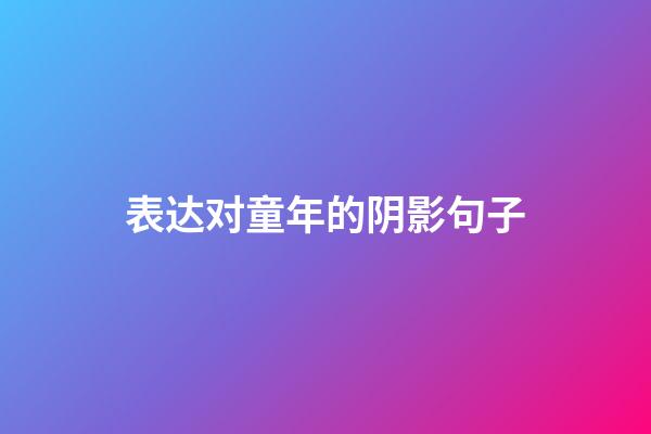 表达对童年的阴影句子