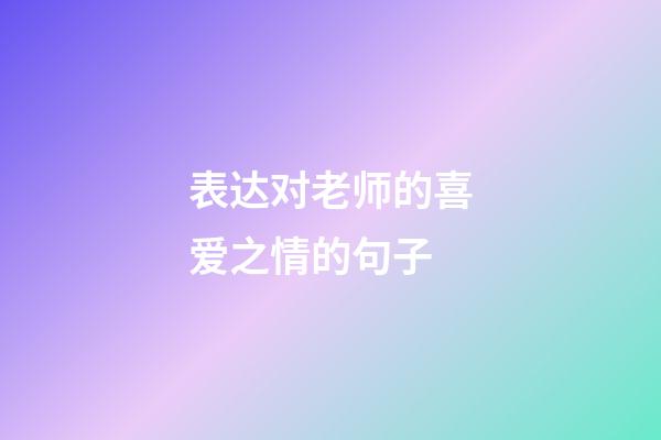 表达对老师的喜爱之情的句子