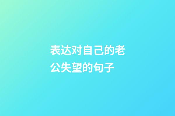 表达对自己的老公失望的句子
