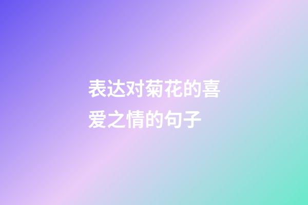 表达对菊花的喜爱之情的句子