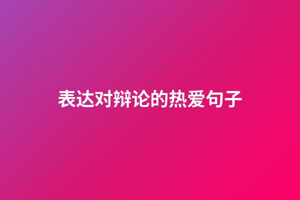 表达对辩论的热爱句子