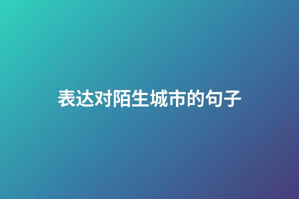 表达对陌生城市的句子