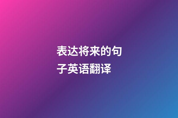 表达将来的句子英语翻译