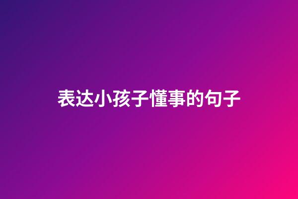 表达小孩子懂事的句子