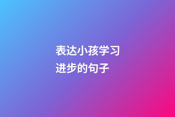 表达小孩学习进步的句子