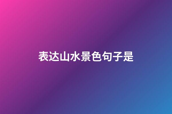 表达山水景色句子是