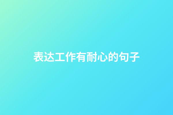 表达工作有耐心的句子