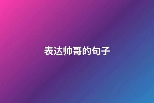 表达帅哥的句子