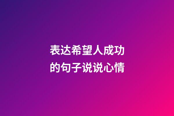 表达希望人成功的句子说说心情