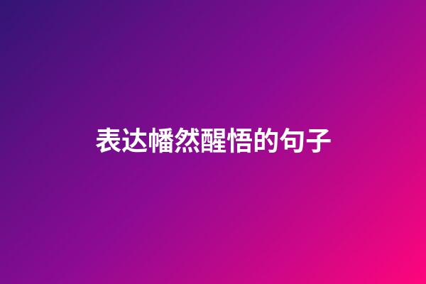 表达幡然醒悟的句子