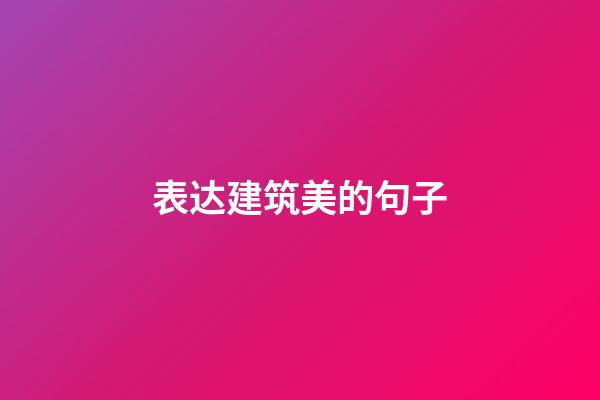 表达建筑美的句子