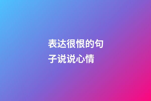 表达很恨的句子说说心情