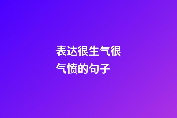 表达很生气很气愤的句子