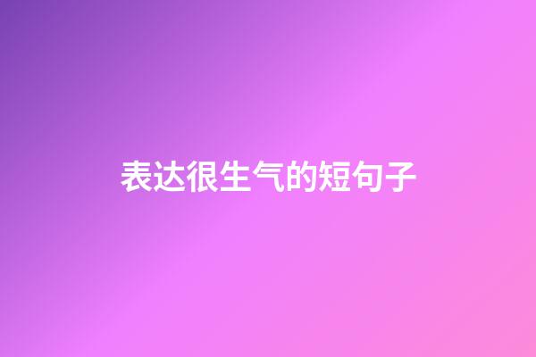 表达很生气的短句子
