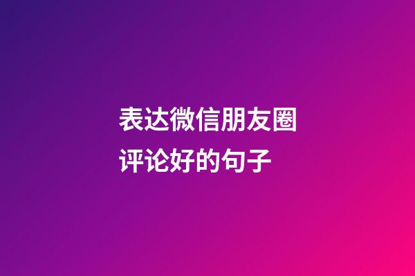 表达微信朋友圈评论好的句子