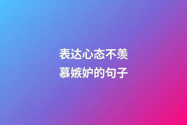 表达心态不羡慕嫉妒的句子