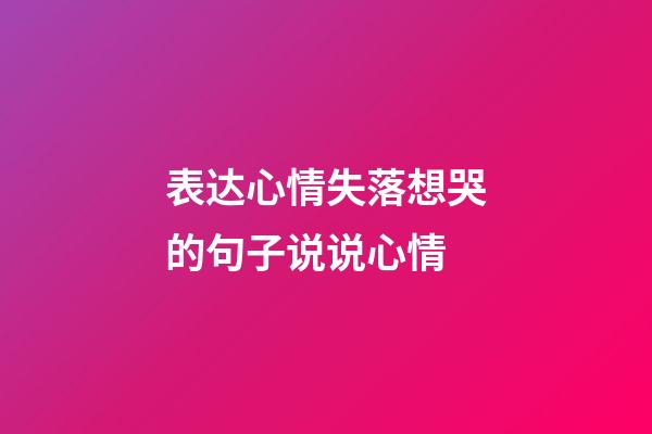 表达心情失落想哭的句子说说心情