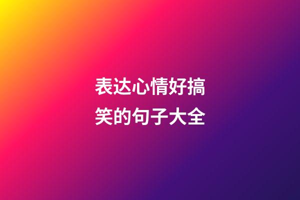 表达心情好搞笑的句子大全