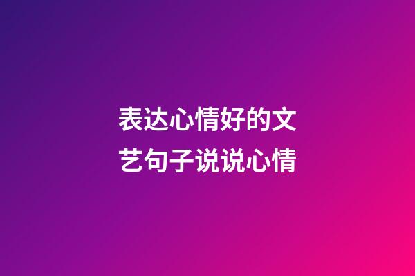 表达心情好的文艺句子说说心情