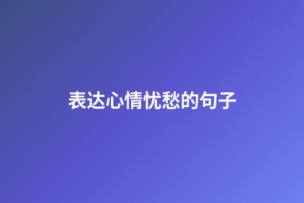 表达心情忧愁的句子