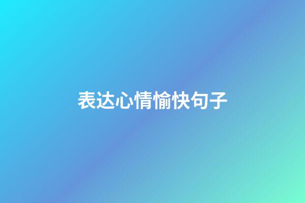 表达心情愉快句子