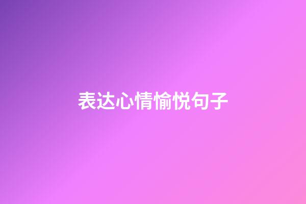 表达心情愉悦句子