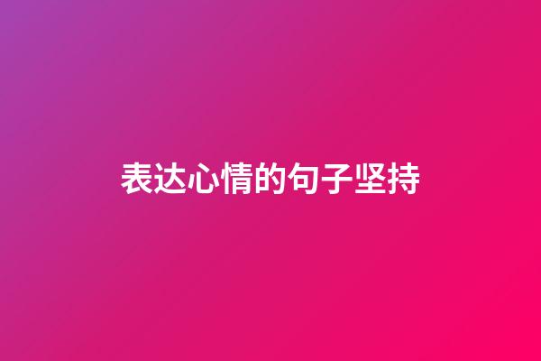 表达心情的句子坚持