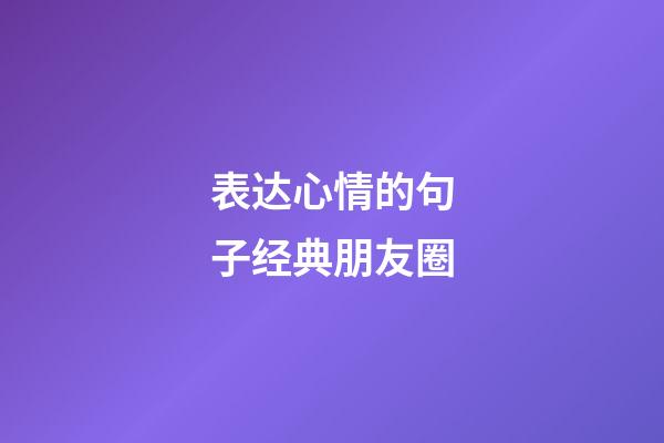 表达心情的句子经典朋友圈